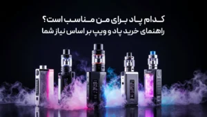 کدام پاد برای من مناسب است؟ راهنمای خرید پاد و ویپ بر اساس نیاز شما